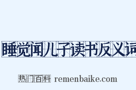 睡觉闻儿子读书反义词是什么意思的图片